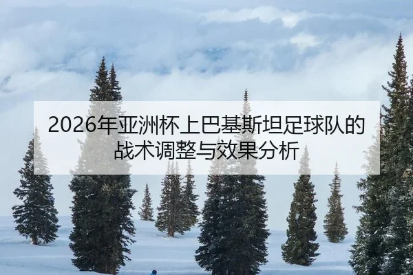 2026年亚洲杯上巴基斯坦足球队的战术调整与效果分析