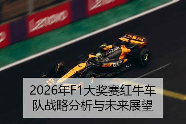 2026年F1大奖赛红牛车队战略分析与未来展望
