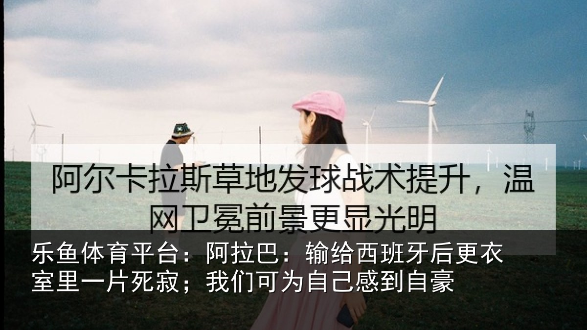 乐鱼体育平台：阿拉巴：输给西班牙后更衣室里一片死寂；我们可为自己感到自豪