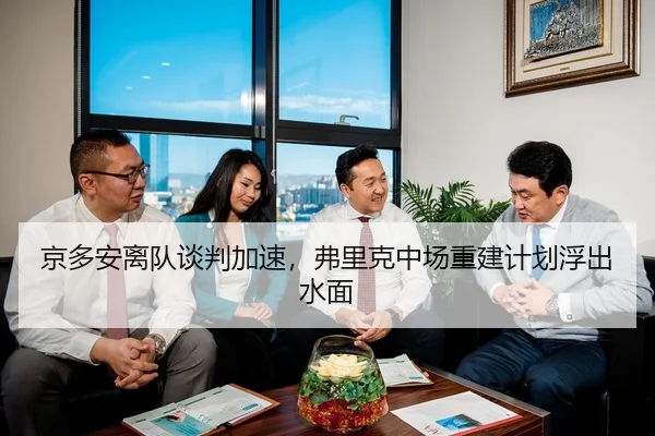 京多安离队谈判加速，弗里克中场重建计划浮出水面