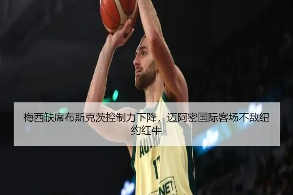 梅西缺席布斯克茨控制力下降，迈阿密国际客场不敌纽约红牛