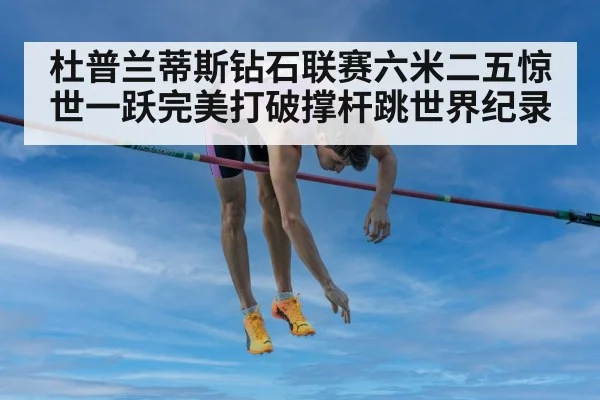 杜普兰蒂斯钻石联赛六米二五惊世一跃完美打破撑杆跳世界纪录