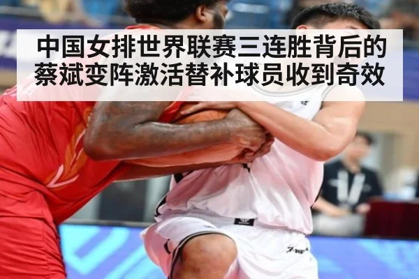 中国女排世界联赛三连胜背后的蔡斌变阵激活替补球员收到奇效