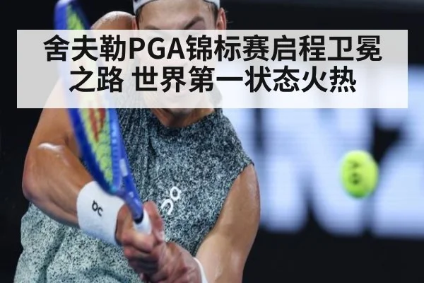 舍夫勒PGA锦标赛启程卫冕之路 世界第一状态火热